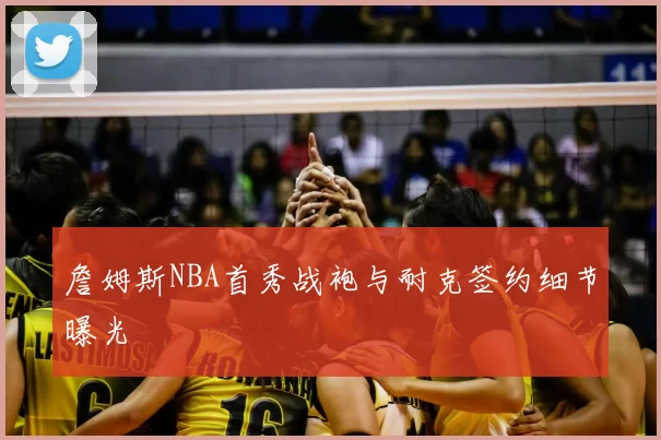 詹姆斯NBA首秀战袍与耐克签约细节曝光