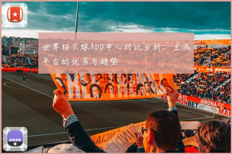 世界杯买球App中心对比分析：主流平台的优劣与趋势