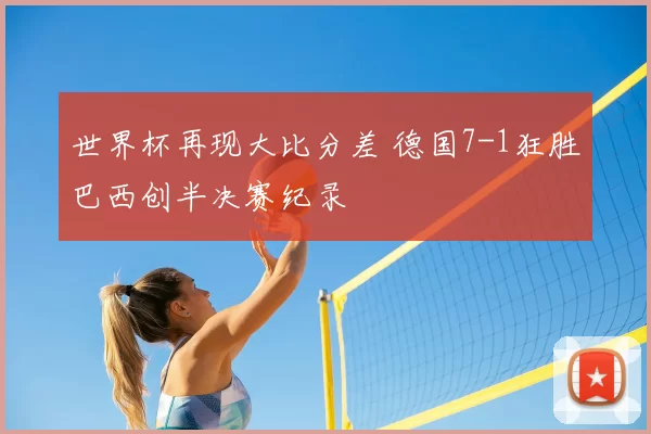 世界杯再现大比分差 德国7-1狂胜巴西创半决赛纪录