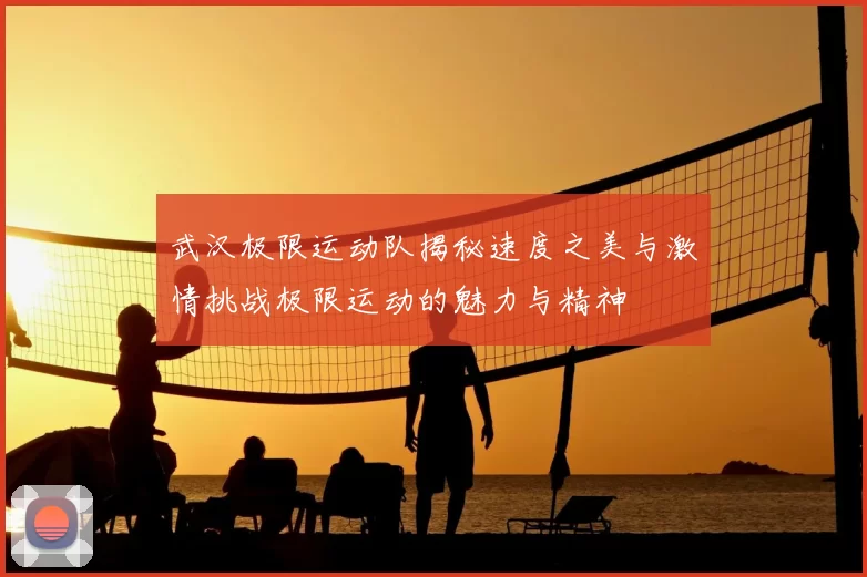 武汉极限运动队揭秘速度之美与激情挑战极限运动的魅力与精神