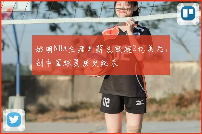 姚明NBA生涯年薪总额超2亿美元，创中国球员历史纪录