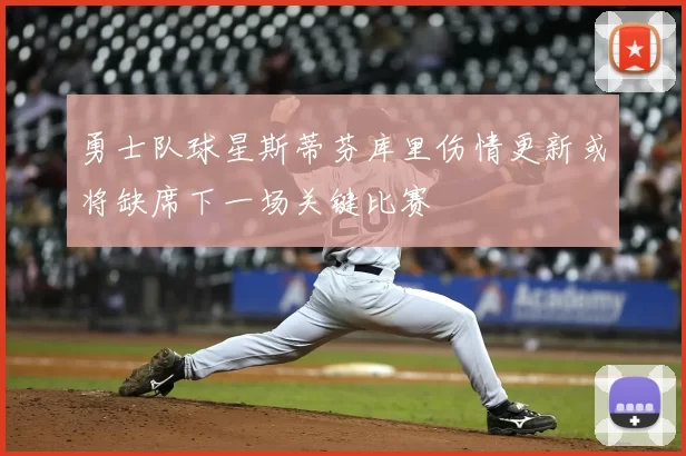 勇士队球星斯蒂芬库里伤情更新或将缺席下一场关键比赛
