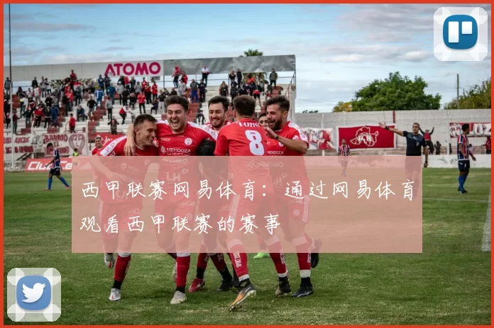 西甲联赛网易体育：通过网易体育观看西甲联赛的赛事