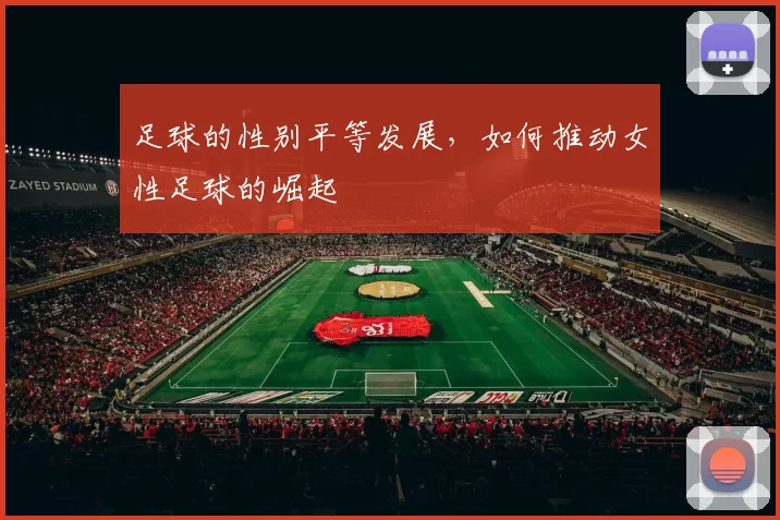 足球的性别平等发展，如何推动女性足球的崛起