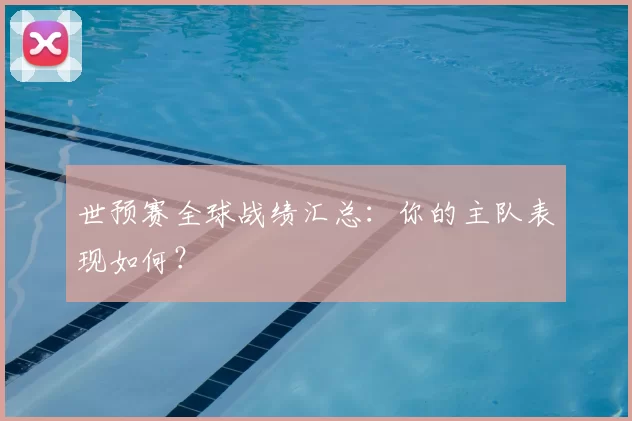 世预赛全球战绩汇总：你的主队表现如何？