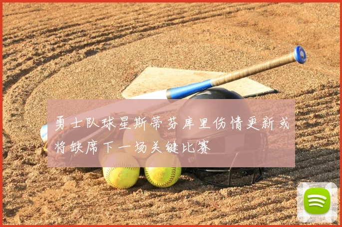 勇士队球星斯蒂芬库里伤情更新或将缺席下一场关键比赛