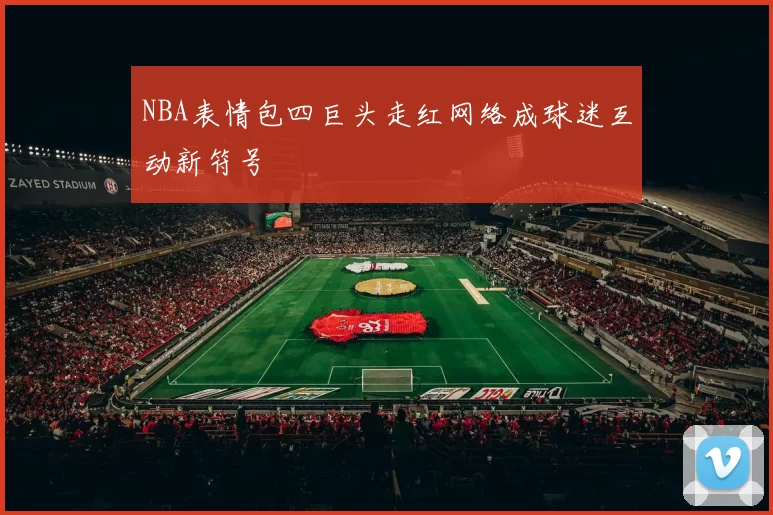 NBA表情包四巨头走红网络成球迷互动新符号