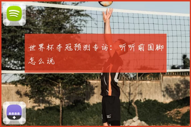世界杯夺冠预测专访:听听前国脚怎么说