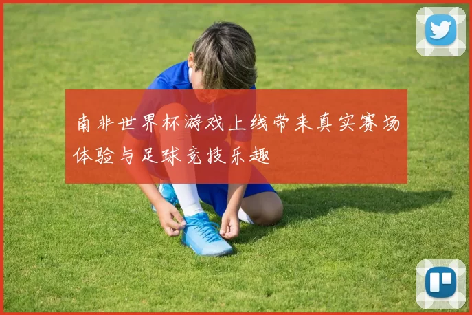 南非世界杯游戏上线带来真实赛场体验与足球竞技乐趣
