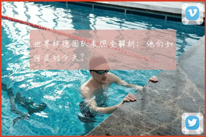世界杯德国队表现全解析:他们如何走到今天?