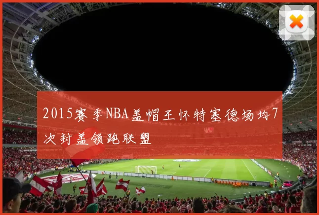 2015赛季NBA盖帽王怀特塞德场均7次封盖领跑联盟