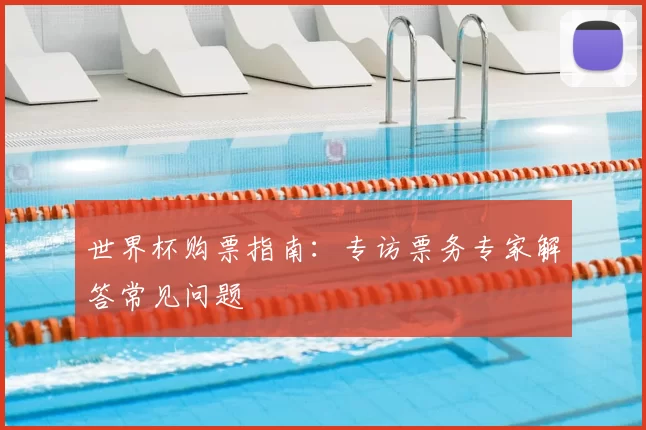 世界杯购票指南：专访票务专家解答常见问题
