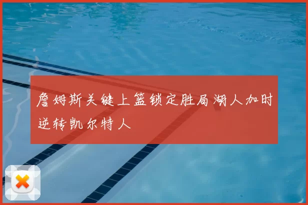 詹姆斯关键上篮锁定胜局湖人加时逆转凯尔特人