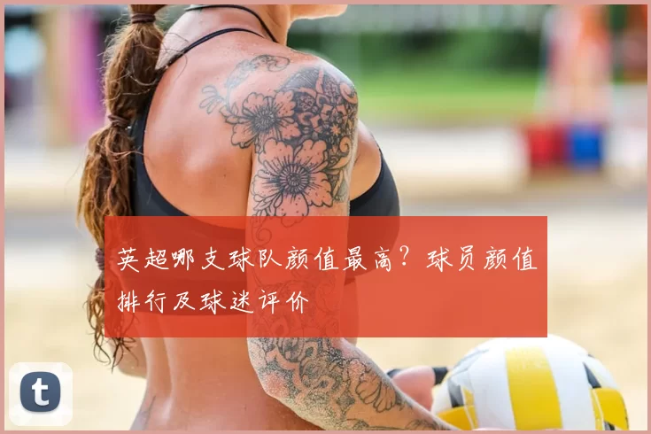 英超哪支球队颜值最高？球员颜值排行及球迷评价