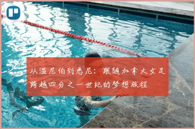 从温尼伯到悉尼：跟随加拿大女足跨越四分之一世纪的梦想旅程
