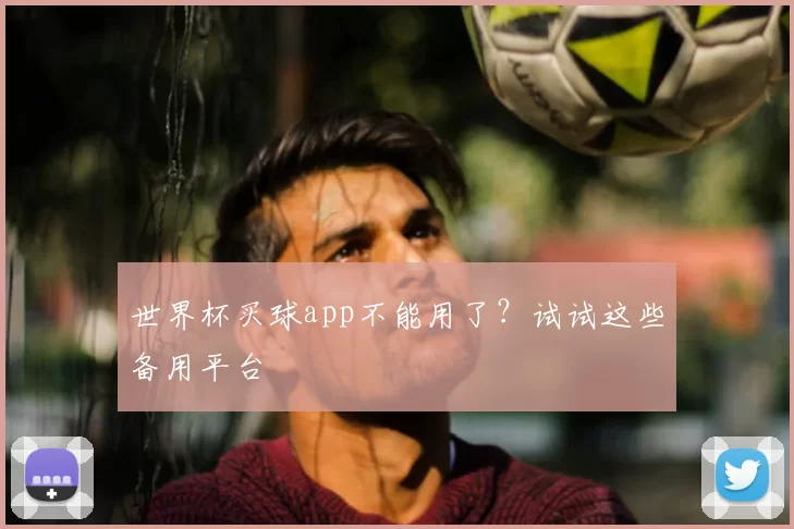世界杯买球app不能用了?试试这些备用平台