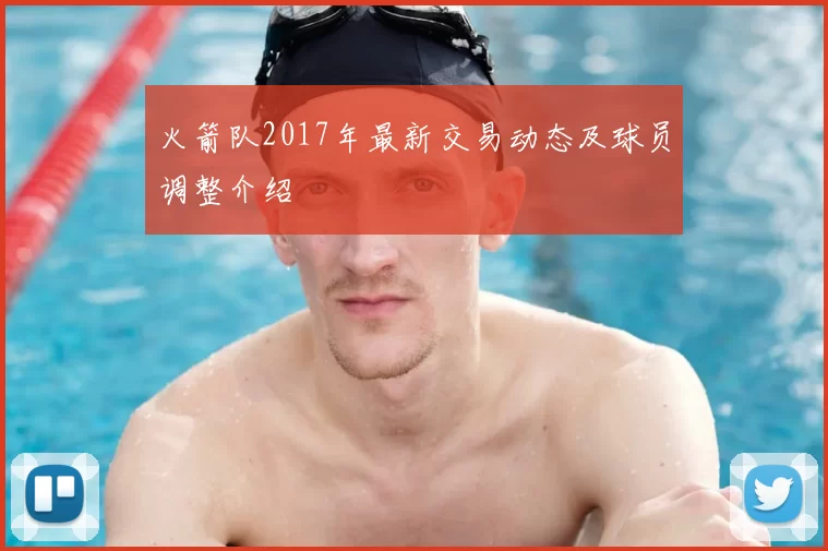 火箭队2017年最新交易动态及球员调整介绍