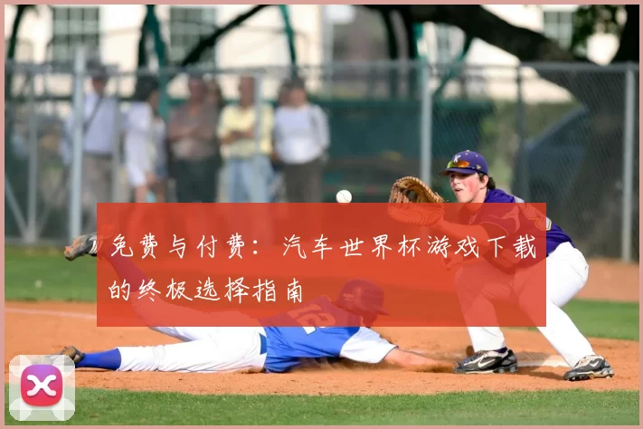 免费与付费:汽车世界杯游戏下载的终极选择指南
