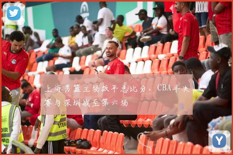 上海男篮主场扳平总比分，CBA半决赛与深圳战至第六场