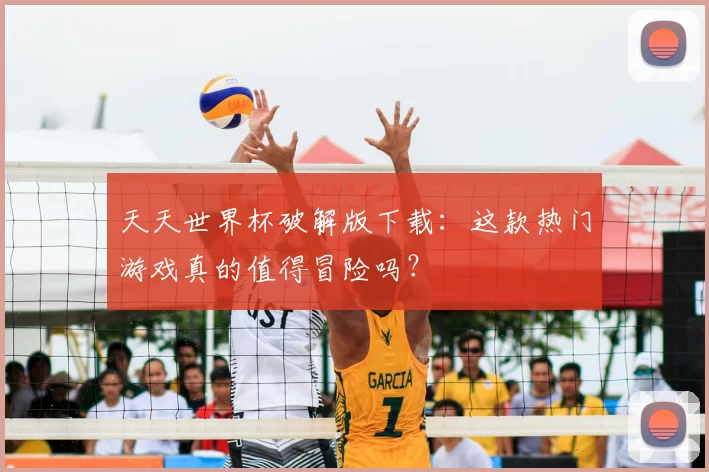 天天世界杯破解版下载：这款热门游戏真的值得冒险吗？