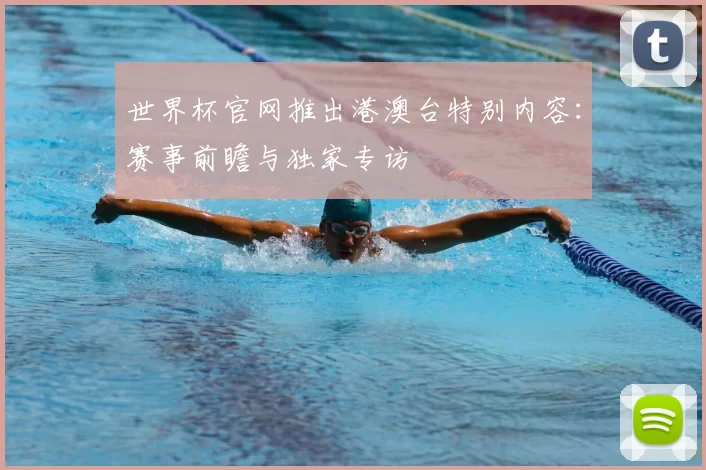 世界杯官网推出港澳台特别内容:赛事前瞻与独家专访