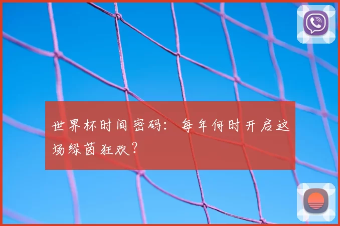 世界杯时间密码：每年何时开启这场绿茵狂欢？