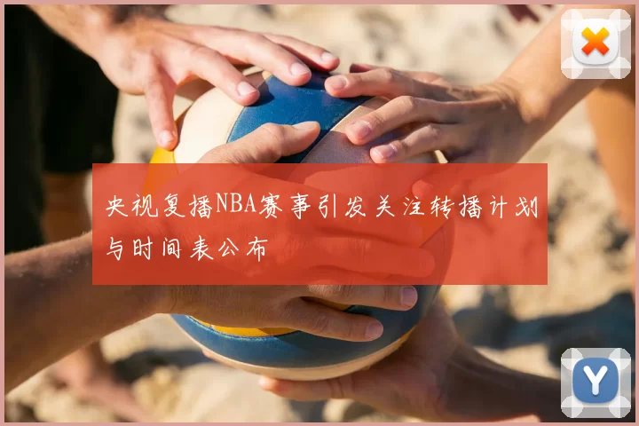 央视复播NBA赛事引发关注转播计划与时间表公布