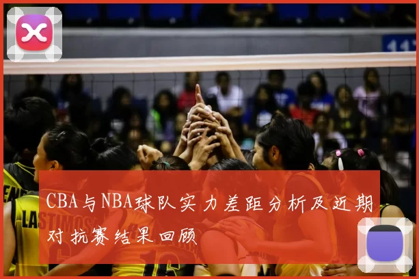 CBA与NBA球队实力差距分析及近期对抗赛结果回顾