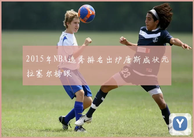 2015年NBA选秀排名出炉唐斯成状元拉塞尔榜眼