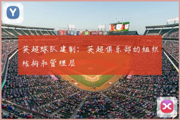 英超球队建制：英超俱乐部的组织结构和管理层