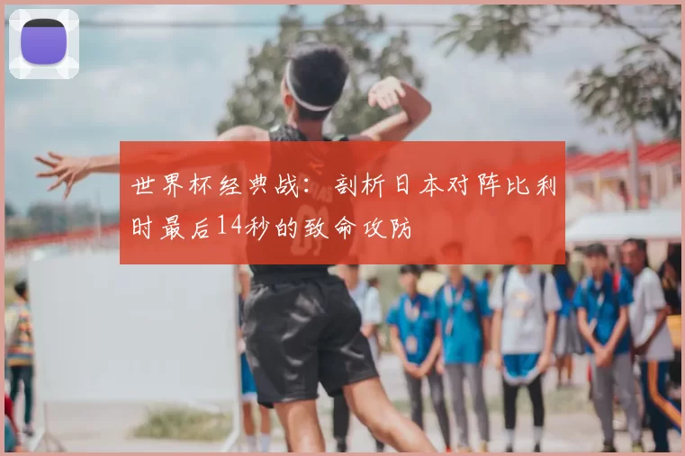 世界杯经典战：剖析日本对阵比利时最后14秒的致命攻防