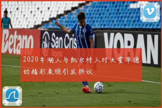 2020年湖人与凯尔特人对决霍华德的精彩表现引发热议