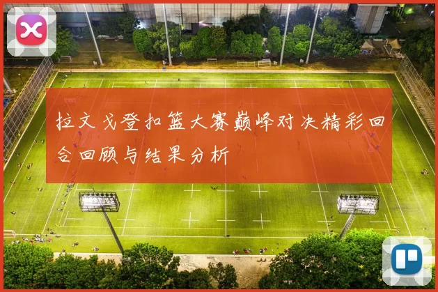拉文戈登扣篮大赛巅峰对决精彩回合回顾与结果分析