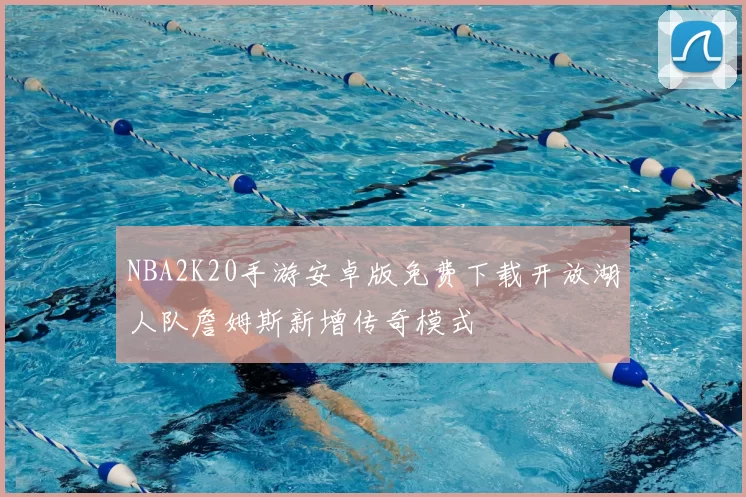 NBA2K20手游安卓版免费下载开放湖人队詹姆斯新增传奇模式