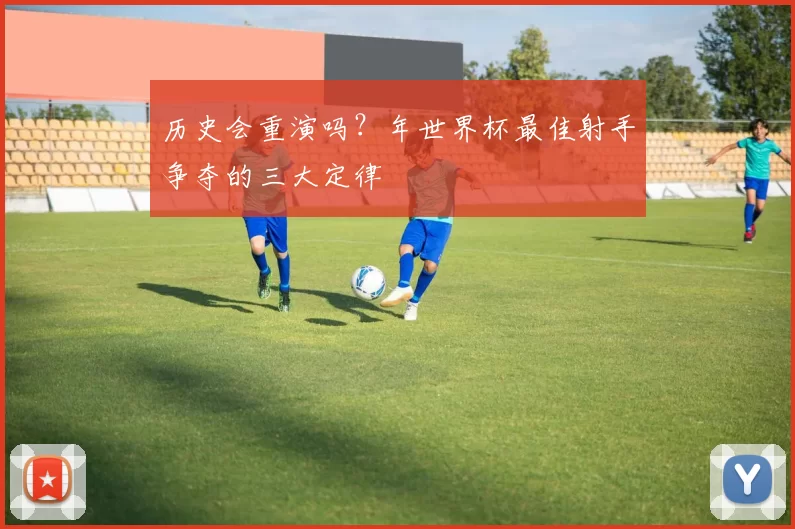 历史会重演吗？年世界杯最佳射手争夺的三大定律