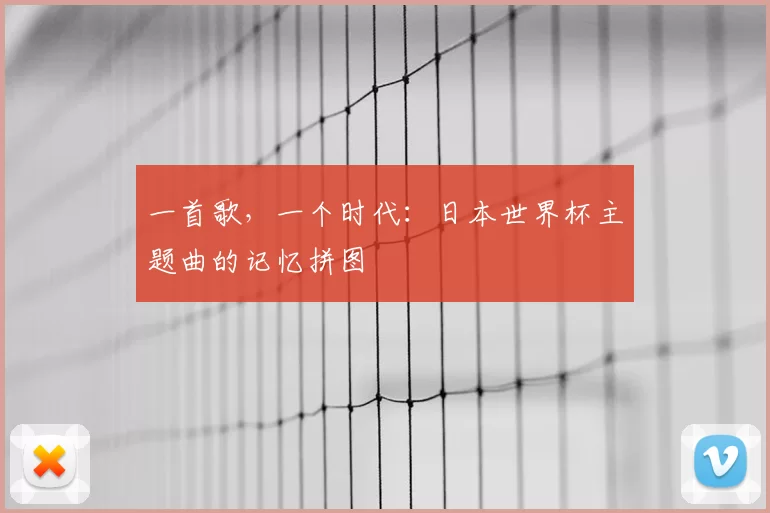 一首歌,一个时代:日本世界杯主题曲的记忆拼图