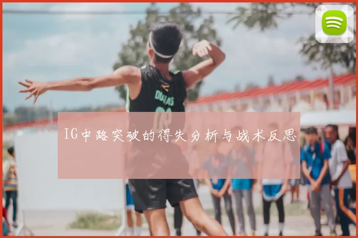 IG中路突破的得失分析与战术反思