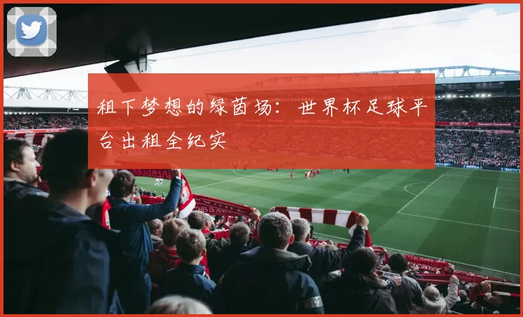 租下梦想的绿茵场:世界杯足球平台出租全纪实