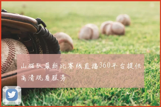 山猫队最新比赛线直播360平台提供高清观看服务