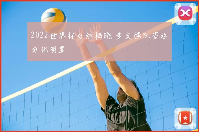 2022世界杯分组揭晓 多支强队签运分化明显