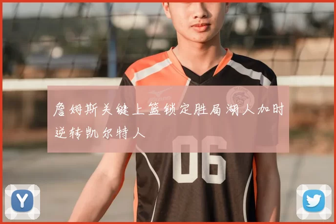 詹姆斯关键上篮锁定胜局湖人加时逆转凯尔特人