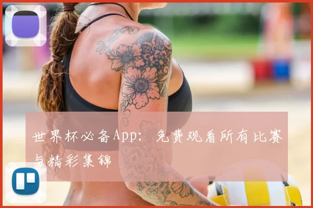世界杯必备App:免费观看所有比赛与精彩集锦