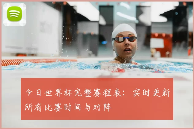 今日世界杯完整赛程表:实时更新所有比赛时间与对阵