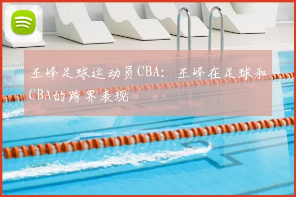 王峰足球运动员CBA：王峰在足球和CBA的跨界表现