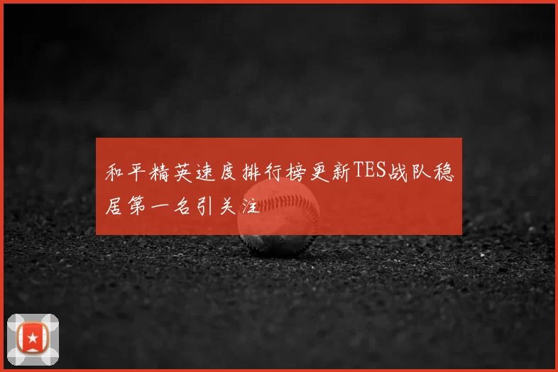和平精英速度排行榜更新TES战队稳居第一名引关注