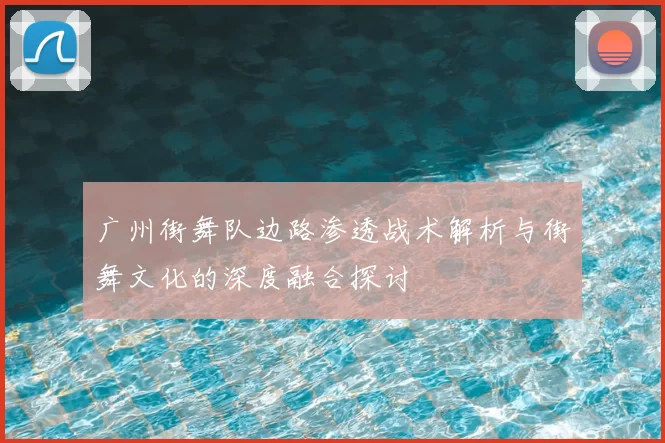 广州街舞队边路渗透战术解析与街舞文化的深度融合探讨