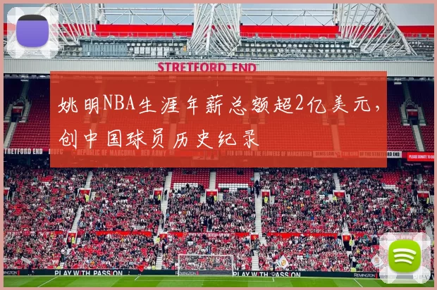 姚明NBA生涯年薪总额超2亿美元，创中国球员历史纪录