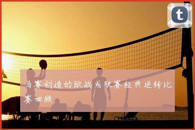 马赛创造的欧战或联赛经典逆转比赛回顾