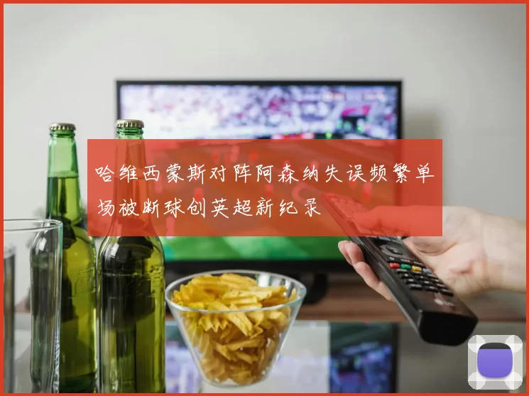 哈维西蒙斯对阵阿森纳失误频繁单场被断球创英超新纪录