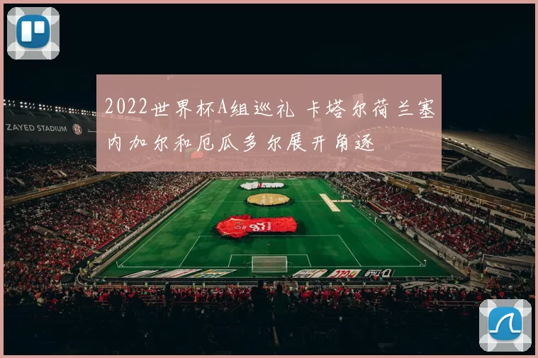 2022世界杯A组巡礼 卡塔尔荷兰塞内加尔和厄瓜多尔展开角逐